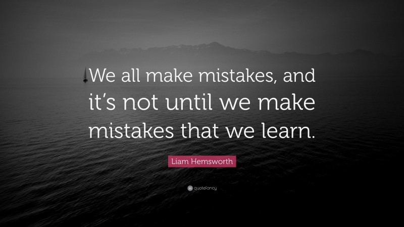 Liam Hemsworth Quote: “We all make mistakes, and it’s not until we make mistakes that we learn.”