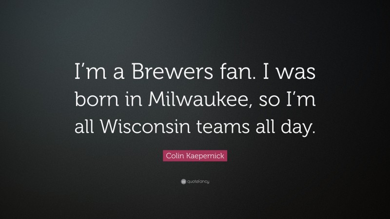 Colin Kaepernick Quote: “I’m a Brewers fan. I was born in Milwaukee, so I’m all Wisconsin teams all day.”