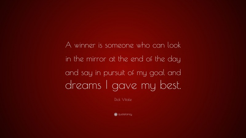 Dick Vitale Quote: “A winner is someone who can look in the mirror at the end of the day and say in pursuit of my goal and dreams I gave my best.”