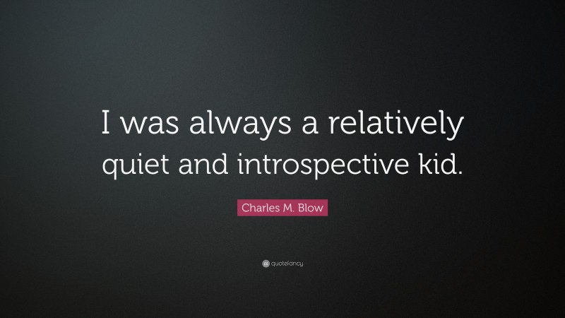 Charles M. Blow Quote: “I was always a relatively quiet and introspective kid.”