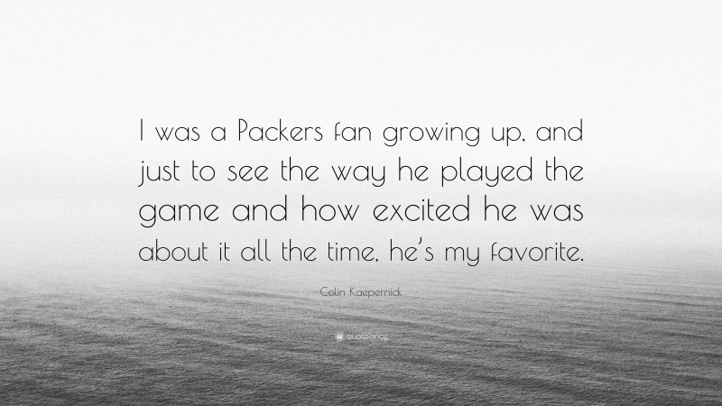 Colin Kaepernick Quote: “I was a Packers fan growing up, and just to see the way he played the game and how excited he was about it all the time, he’s my favorite.”