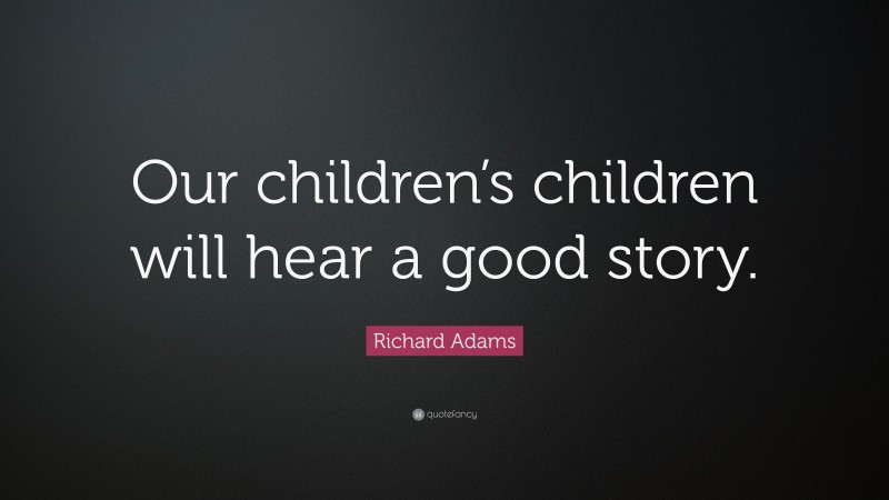 Richard Adams Quote: “Our children’s children will hear a good story.”