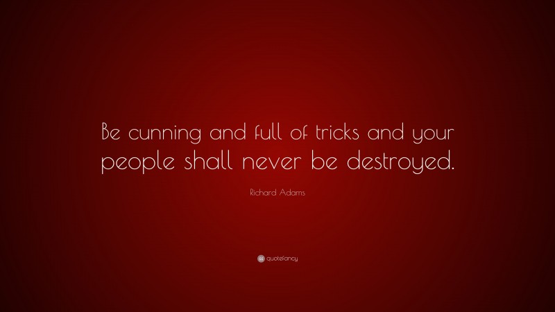 Richard Adams Quote: “Be cunning and full of tricks and your people shall never be destroyed.”