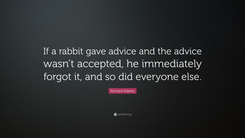 Richard Adams Quote: “If a rabbit gave advice and the advice wasn’t accepted, he immediately forgot it, and so did everyone else.”