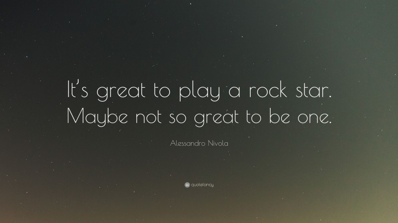 Alessandro Nivola Quote: “It’s great to play a rock star. Maybe not so great to be one.”