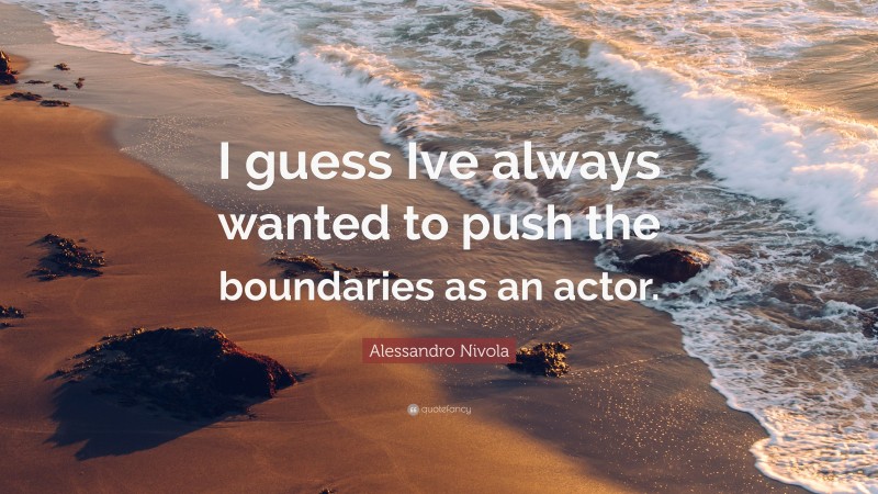 Alessandro Nivola Quote: “I guess Ive always wanted to push the boundaries as an actor.”
