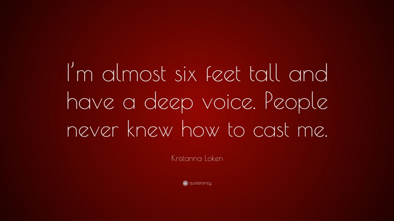Kristanna Loken Quote: “I’m almost six feet tall and have a deep voice. People never knew how to cast me.”
