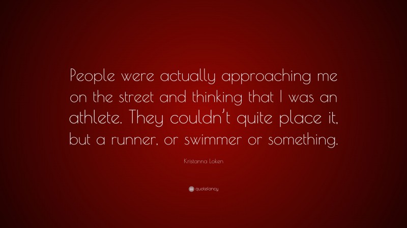 Kristanna Loken Quote: “People were actually approaching me on the street and thinking that I was an athlete. They couldn’t quite place it, but a runner, or swimmer or something.”