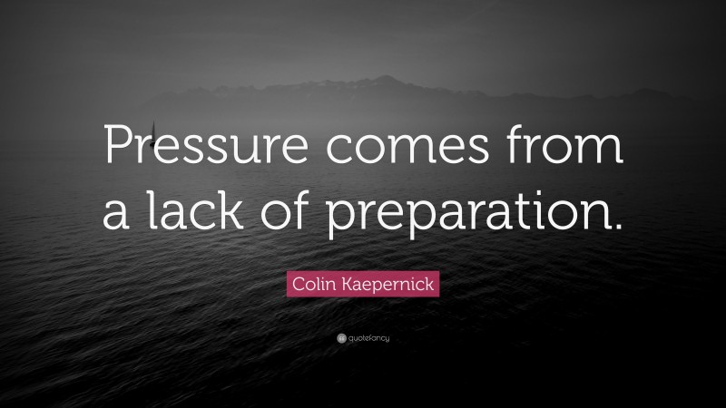 Colin Kaepernick Quote: “Pressure comes from a lack of preparation.”