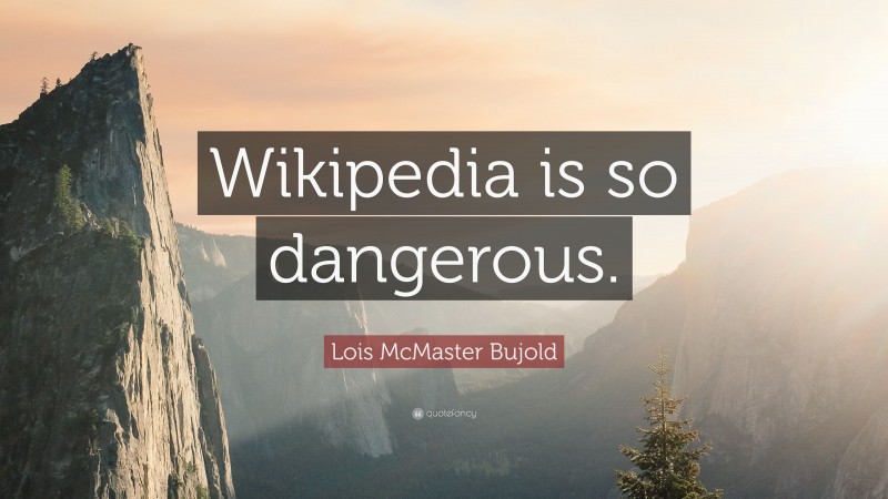 Lois McMaster Bujold Quote: “Wikipedia is so dangerous.”