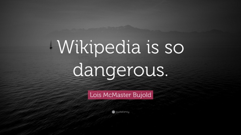 Lois McMaster Bujold Quote: “Wikipedia is so dangerous.”