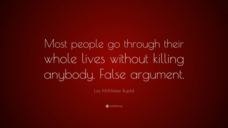 Lois McMaster Bujold Quote: “Most people go through their whole lives without killing anybody. False argument.”