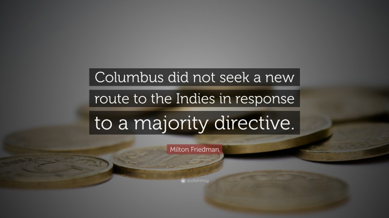 Milton Friedman Quote: “Columbus did not seek a new route to the Indies in response to a majority directive.”