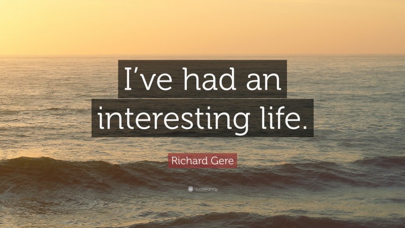 Richard Gere Quote: “I’ve had an interesting life.”