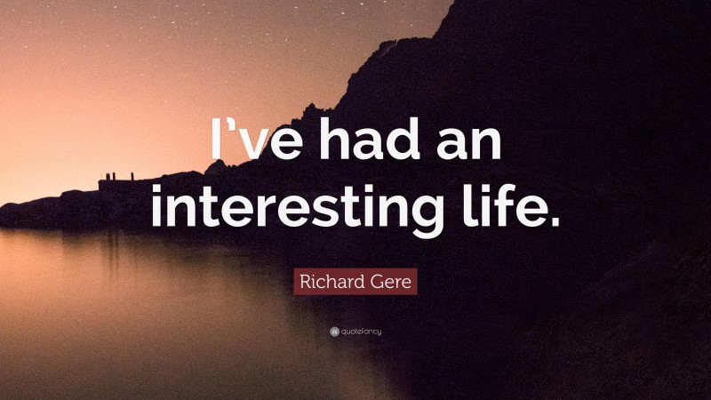 Richard Gere Quote: “I’ve had an interesting life.”
