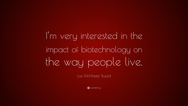 Lois McMaster Bujold Quote: “I’m very interested in the impact of biotechnology on the way people live.”