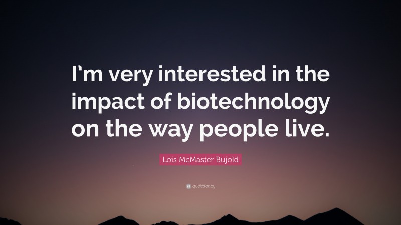 Lois McMaster Bujold Quote: “I’m very interested in the impact of biotechnology on the way people live.”