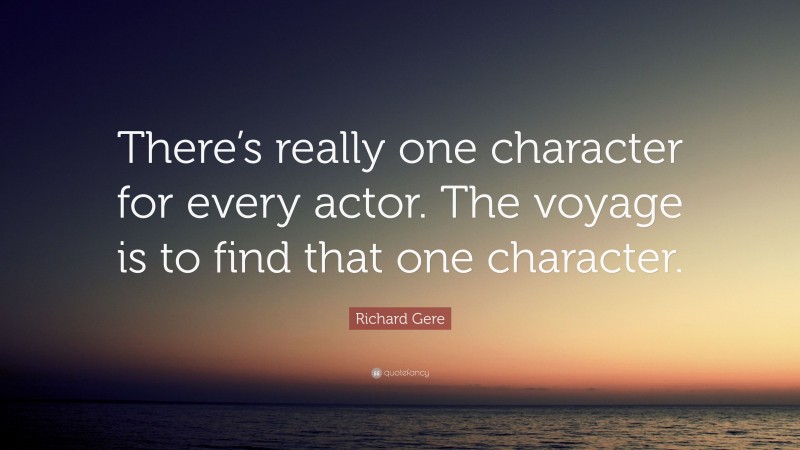 Richard Gere Quote: “There’s really one character for every actor. The voyage is to find that one character.”