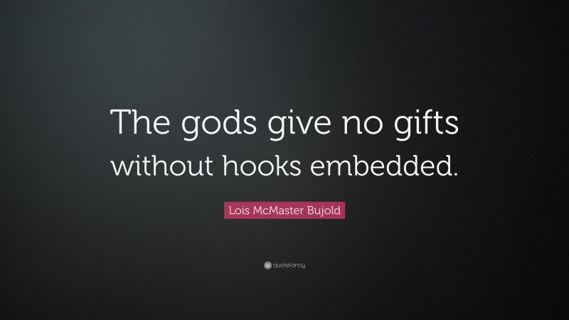 Lois McMaster Bujold Quote: “The gods give no gifts without hooks embedded.”