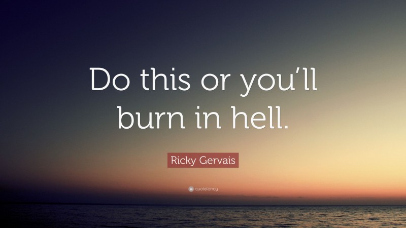 Ricky Gervais Quote: “Do this or you’ll burn in hell.”