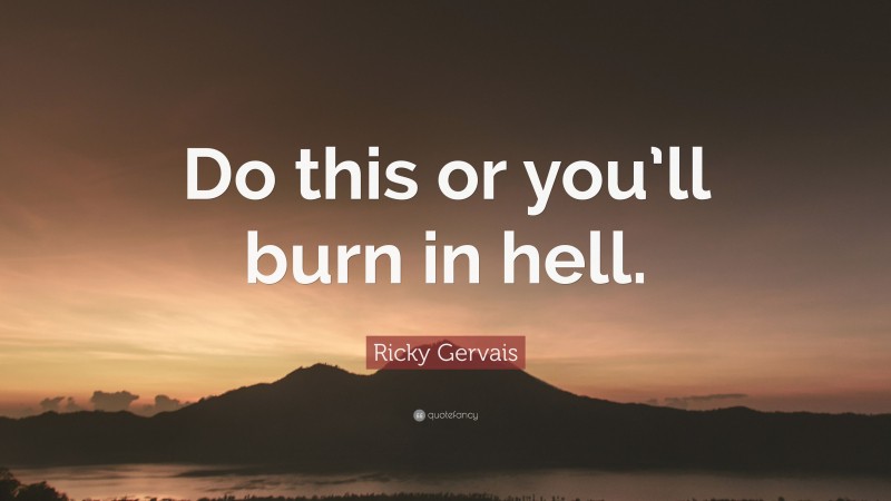 Ricky Gervais Quote: “Do this or you’ll burn in hell.”