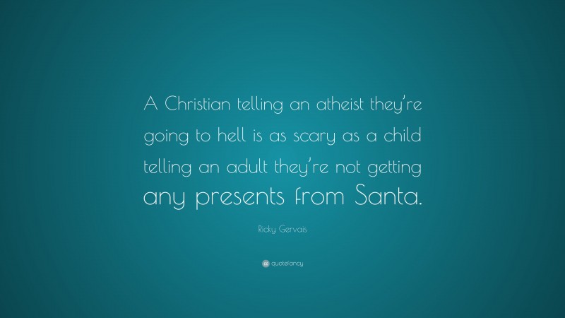 Ricky Gervais Quote: “A Christian telling an atheist they’re going to hell is as scary as a child telling an adult they’re not getting any presents from Santa.”