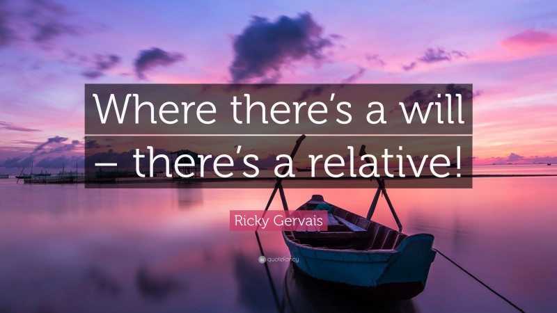 Ricky Gervais Quote: “Where there’s a will – there’s a relative!”