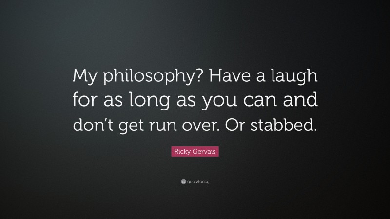 Ricky Gervais Quote: “My philosophy? Have a laugh for as long as you can and don’t get run over. Or stabbed.”