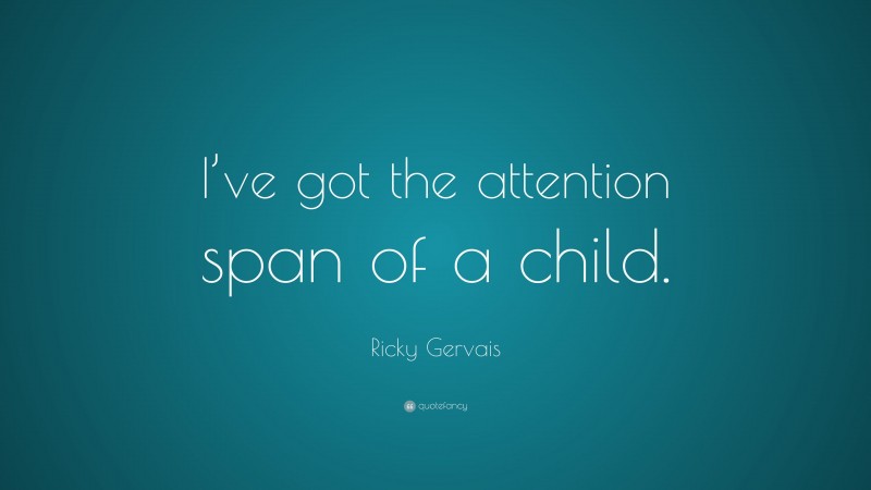 Ricky Gervais Quote: “I’ve got the attention span of a child.”