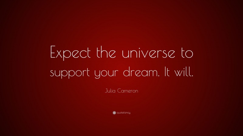 Julia Cameron Quote: “Expect the universe to support your dream. It will.”