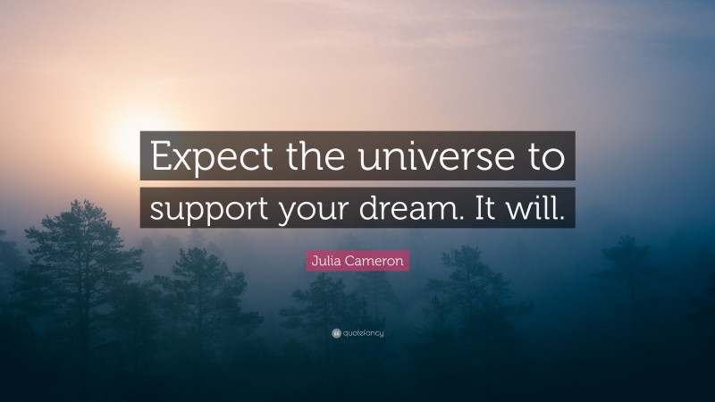 Julia Cameron Quote: “Expect the universe to support your dream. It will.”