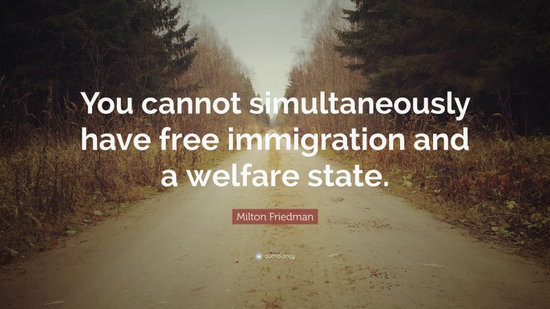 Milton Friedman Quote: “You cannot simultaneously have free immigration and a welfare state.”