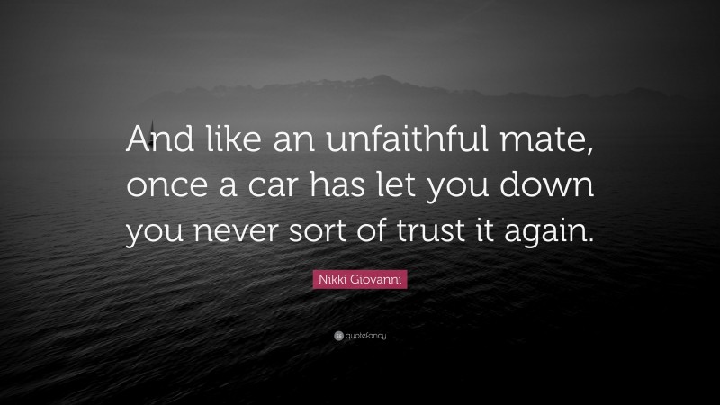 Nikki Giovanni Quote: “And like an unfaithful mate, once a car has let you down you never sort of trust it again.”