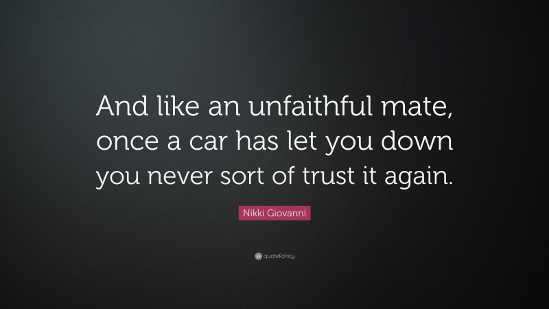 Nikki Giovanni Quote: “And like an unfaithful mate, once a car has let you down you never sort of trust it again.”