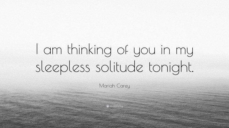 Mariah Carey Quote: “I am thinking of you in my sleepless solitude tonight.”