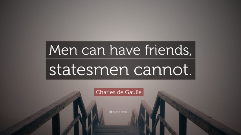 Charles de Gaulle Quote: “Men can have friends, statesmen cannot.”