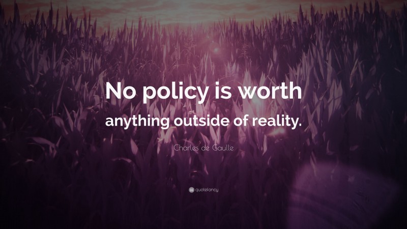 Charles de Gaulle Quote: “No policy is worth anything outside of reality.”