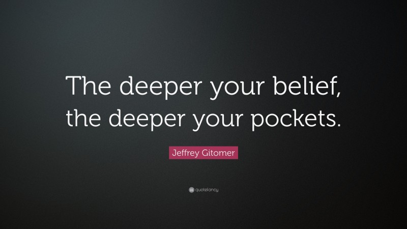 Jeffrey Gitomer Quote: “The deeper your belief, the deeper your pockets.”