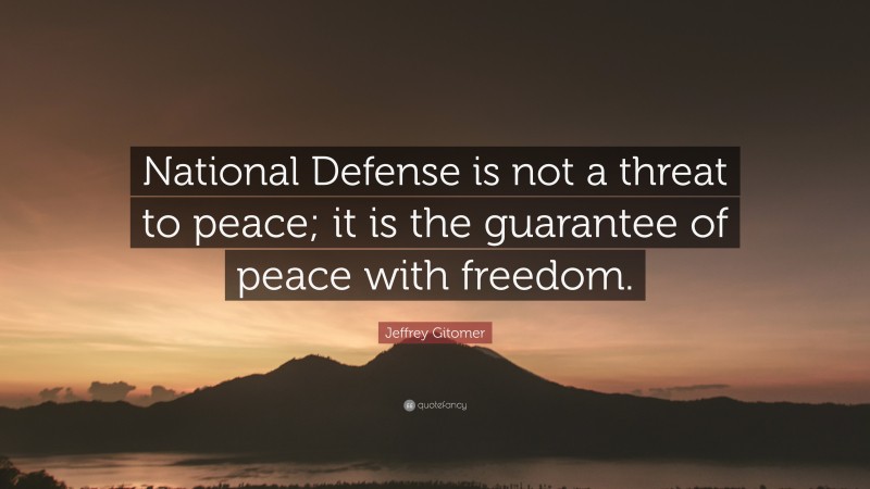 Jeffrey Gitomer Quote: “National Defense is not a threat to peace; it is the guarantee of peace with freedom.”