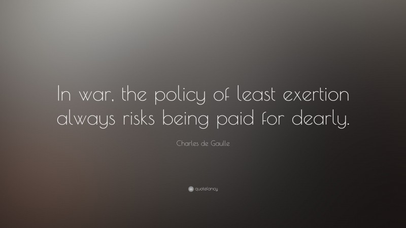 Charles de Gaulle Quote: “In war, the policy of least exertion always risks being paid for dearly.”