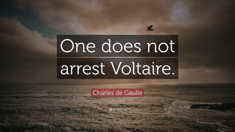 Charles de Gaulle Quote: “One does not arrest Voltaire.”