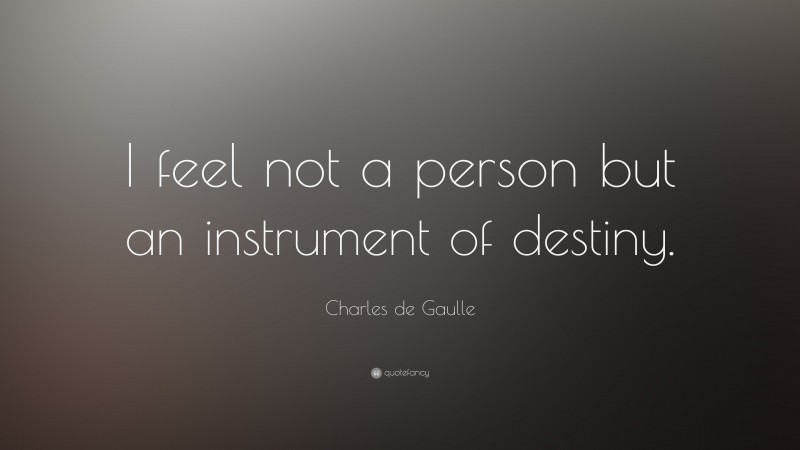 Charles de Gaulle Quote: “I feel not a person but an instrument of destiny.”