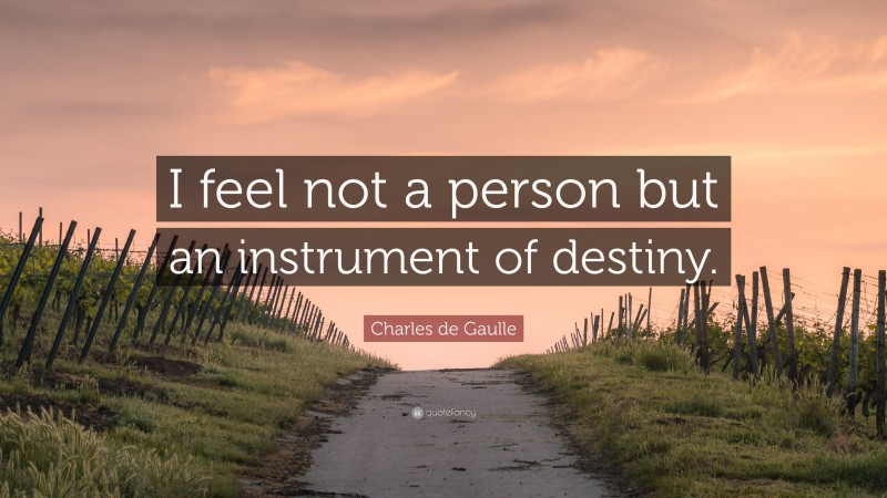 Charles de Gaulle Quote: “I feel not a person but an instrument of destiny.”