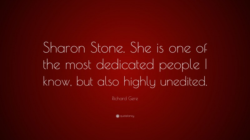 Richard Gere Quote: “Sharon Stone. She is one of the most dedicated people I know, but also highly unedited.”