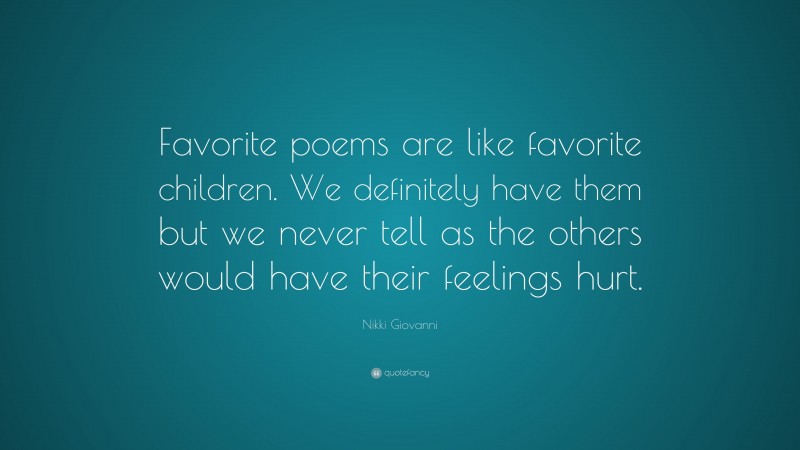 Nikki Giovanni Quote: “Favorite poems are like favorite children. We definitely have them but we never tell as the others would have their feelings hurt.”