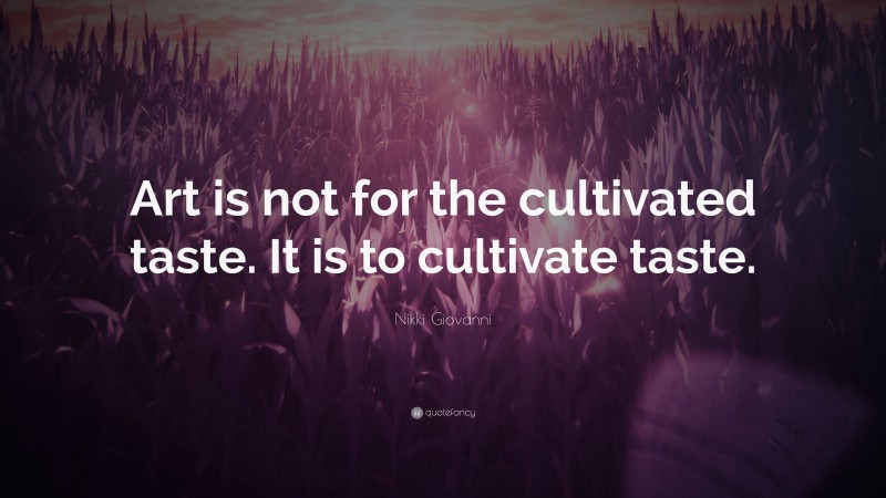 Nikki Giovanni Quote: “Art is not for the cultivated taste. It is to cultivate taste.”