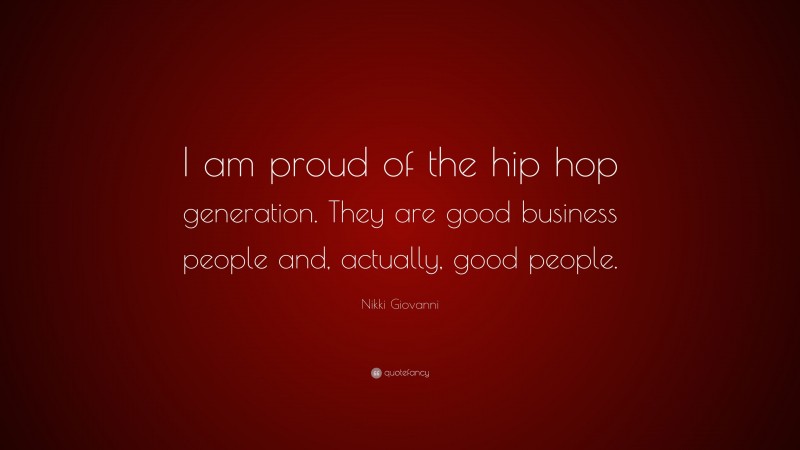 Nikki Giovanni Quote: “I am proud of the hip hop generation. They are good business people and, actually, good people.”
