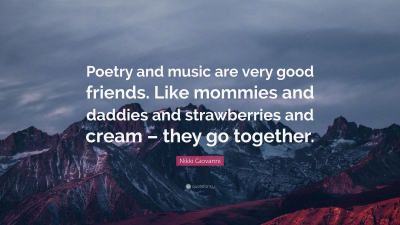 Nikki Giovanni Quote: “Poetry and music are very good friends. Like mommies and daddies and strawberries and cream – they go together.”