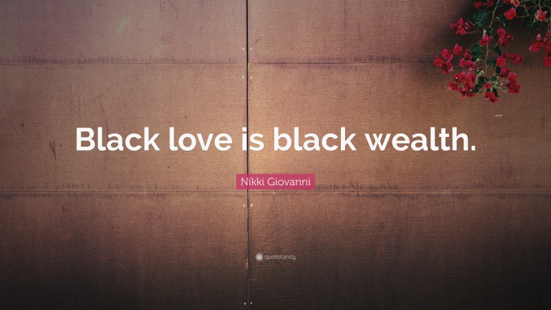 Nikki Giovanni Quote: “Black love is black wealth.”