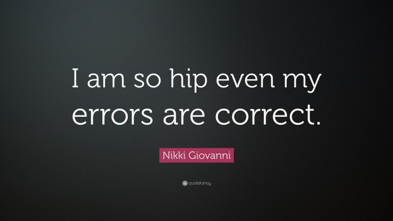 Nikki Giovanni Quote: “I am so hip even my errors are correct.”